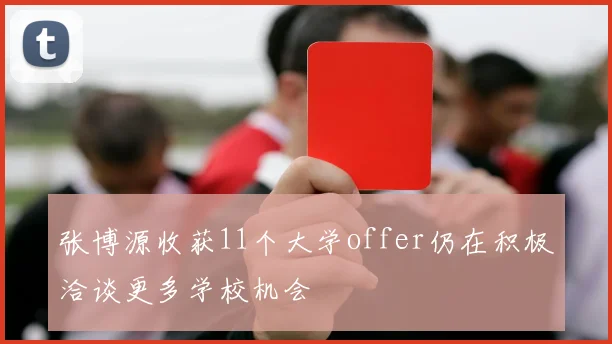张博源收获11个大学offer仍在积极洽谈更多学校机会