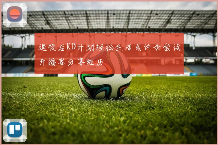 退役后KD计划轻松生活或许会尝试开播客分享经历