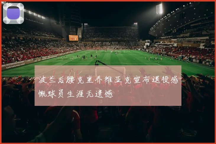 波兰后腰克里乔维亚克宣布退役感慨球员生涯无遗憾