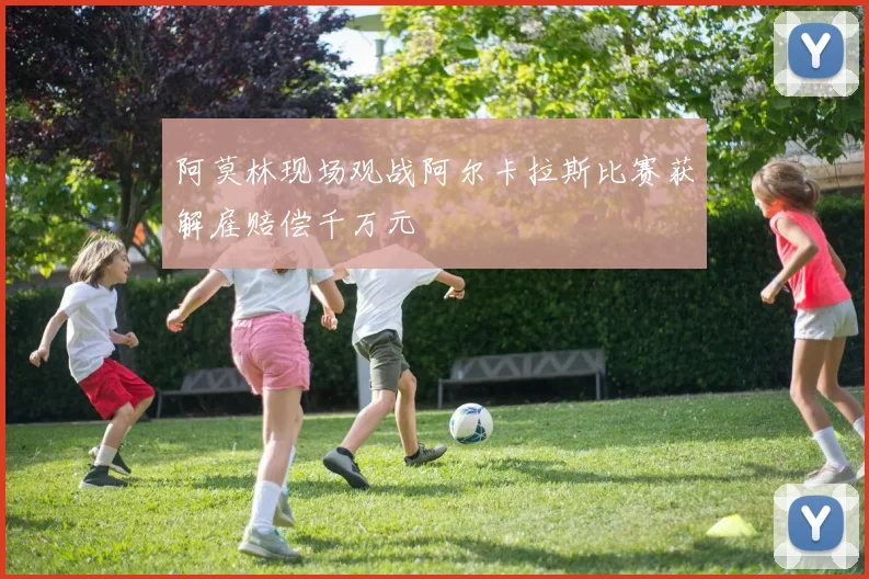 阿莫林现场观战阿尔卡拉斯比赛获解雇赔偿千万元