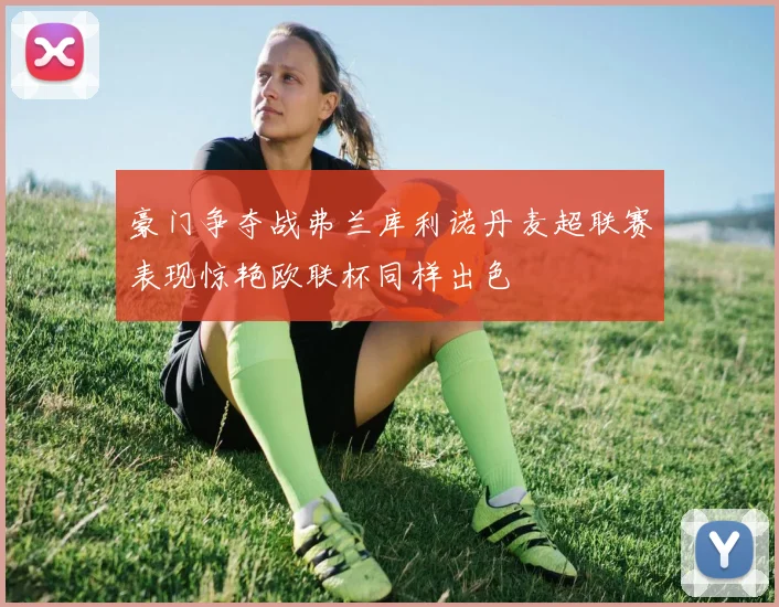 豪门争夺战弗兰库利诺丹麦超联赛表现惊艳欧联杯同样出色
