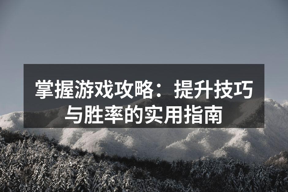 掌握游戏攻略：提升技巧与胜率的实用指南