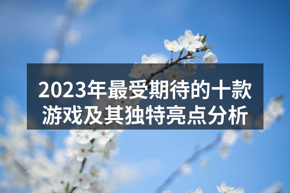 2023年最受期待的十款游戏及其独特亮点