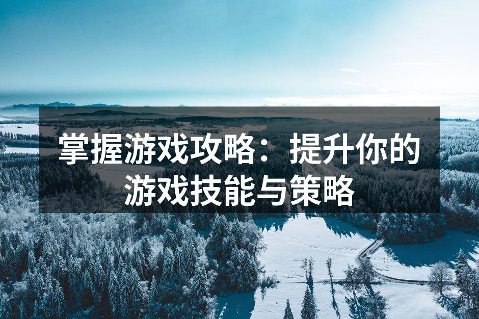 掌握游戏攻略：提升你的游戏技能与策略