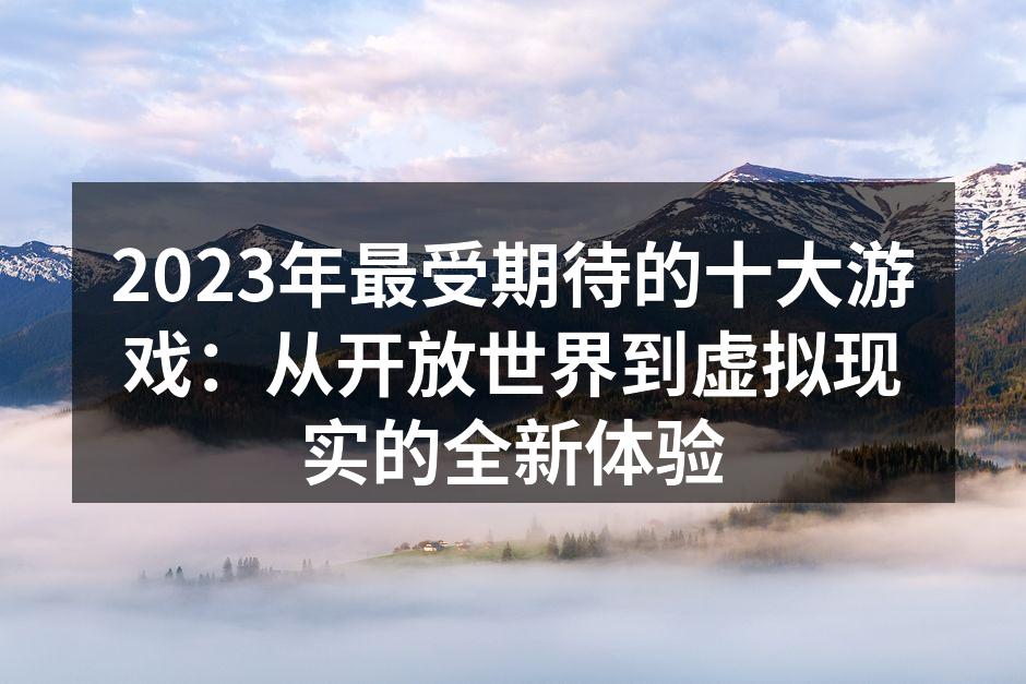 2023年最受期待的十大游戏：从开放世界