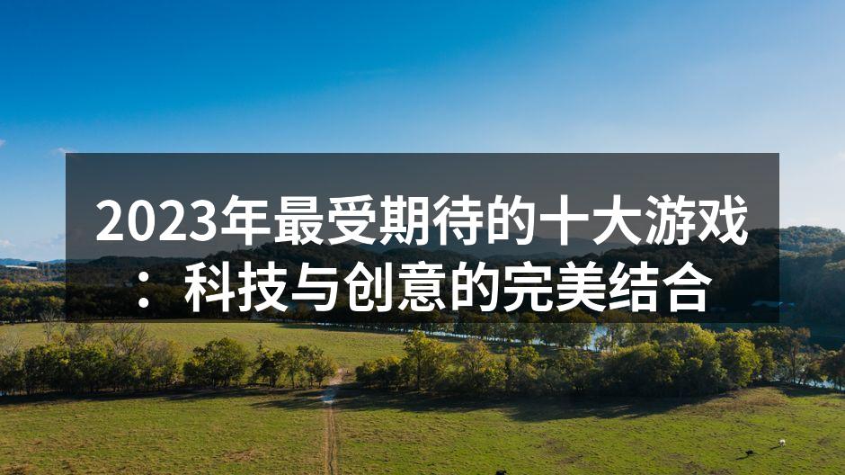 2023年最受期待的十大游戏：科技与创意的完美结合